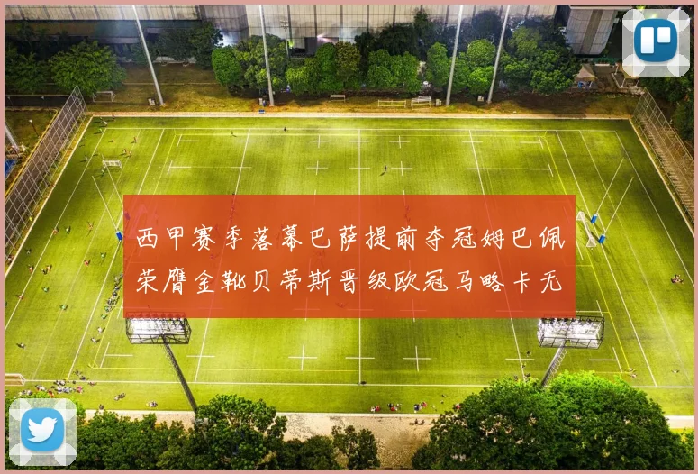 西甲赛季落幕巴萨提前夺冠姆巴佩荣膺金靴贝蒂斯晋级欧冠马略卡无缘留级