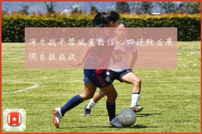 海牛战平蓉城重拾信心四连败后展现自救成效
