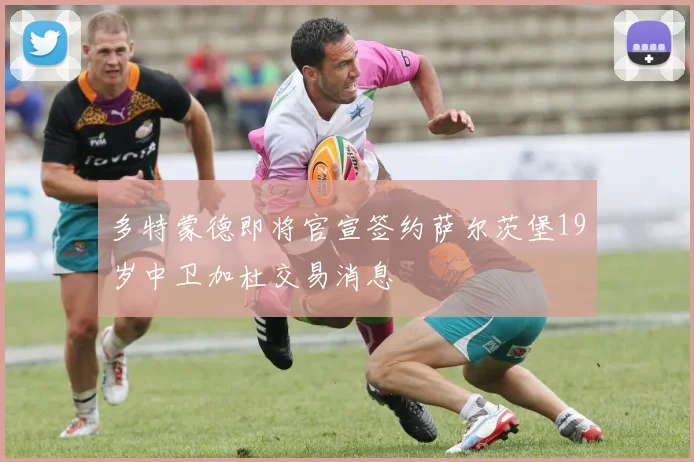多特蒙德即将官宣签约萨尔茨堡19岁中卫加杜交易消息