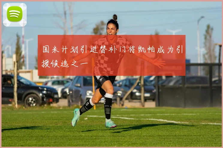 国米计划引进替补门将凯帕成为引援候选之一