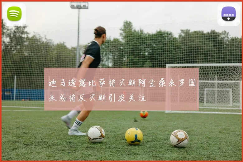 迪马透露比萨将买断阿金桑米罗国米或将反买断引发关注